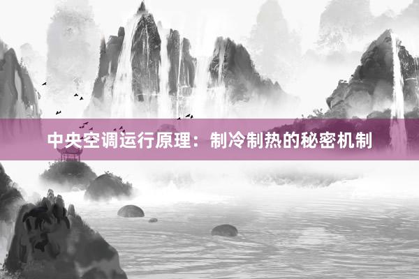 中央空调运行原理：制冷制热的秘密机制