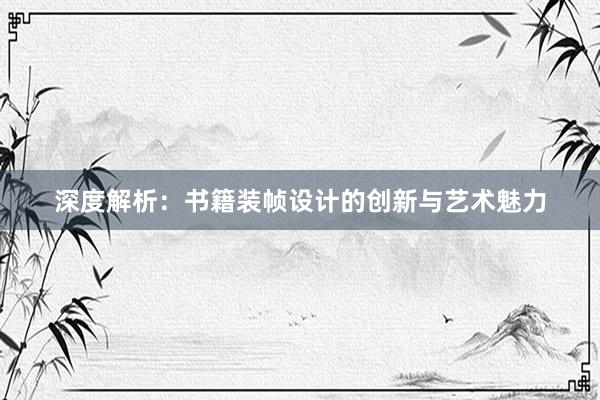 深度解析：书籍装帧设计的创新与艺术魅力