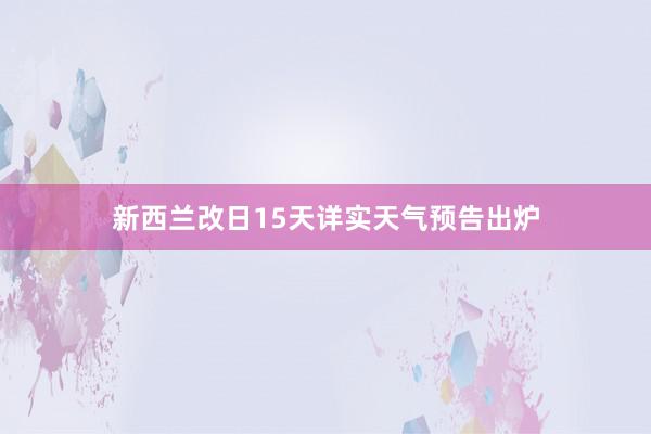 新西兰改日15天详实天气预告出炉